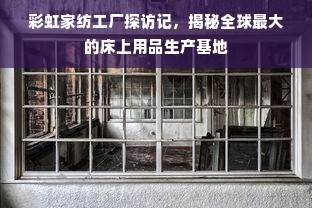 彩虹家紡工廠探訪記 揭秘全球最大的床上用品生產(chǎn)基地